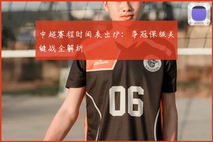 中超赛程时间表出炉:争冠保级关键战全解析