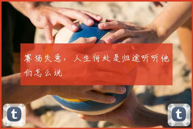 赛场失意,人生何处是归途听听他们怎么说