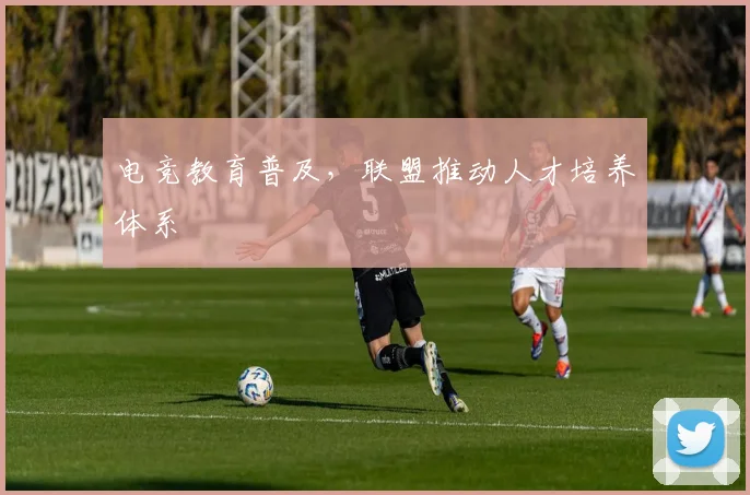 电竞教育普及,联盟推动人才培养体系