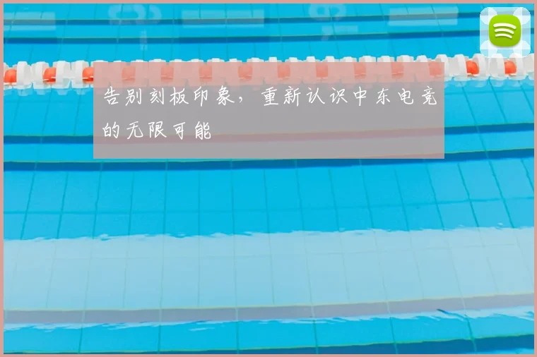 告别刻板印象,重新认识中东电竞的无限可能