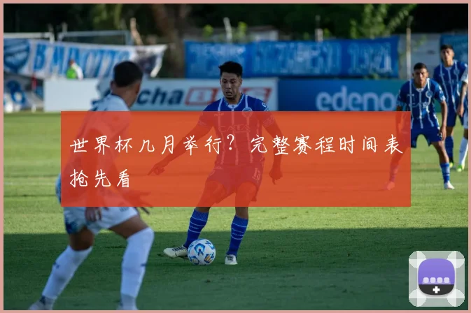 世界杯几月举行?完整赛程时间表抢先看