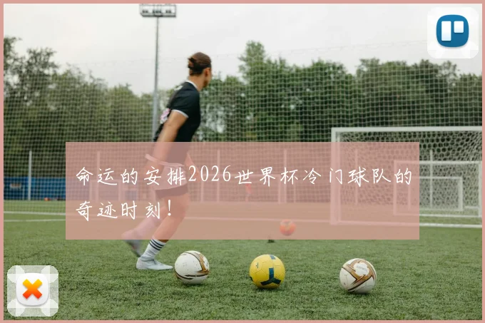 命运的安排2026世界杯冷门球队的奇迹时刻!