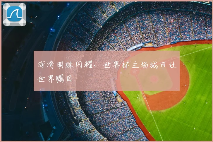 海湾明珠闪耀,世界杯主场城市让世界瞩目