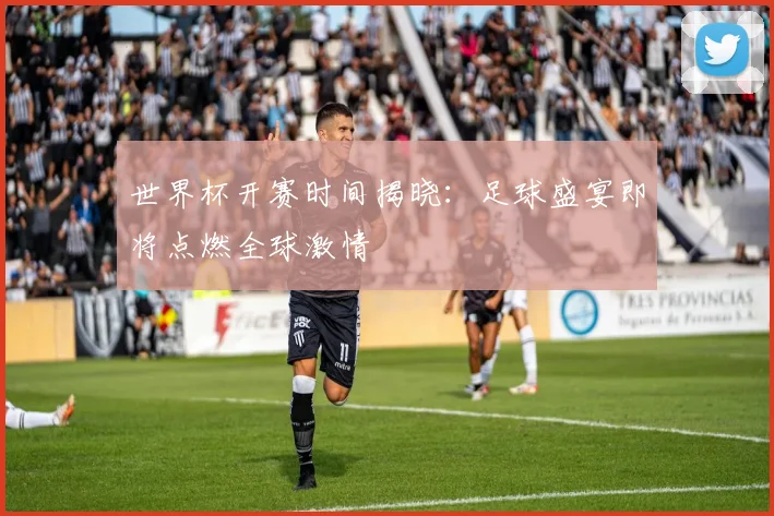世界杯开赛时间揭晓：足球盛宴即将点燃全球激情