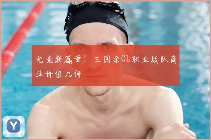 电竞新篇章！三国杀OL职业战队商业价值几何