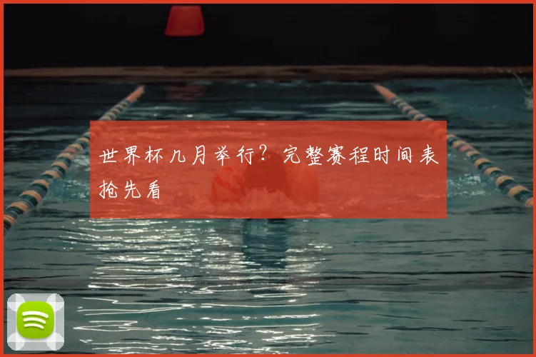 世界杯几月举行?完整赛程时间表抢先看