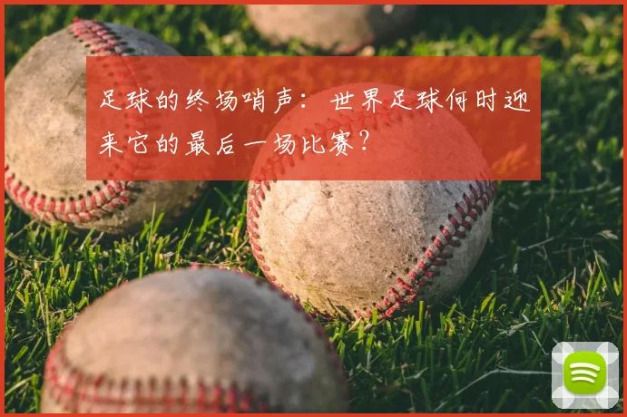 足球的终场哨声:世界足球何时迎来它的最后一场比赛?