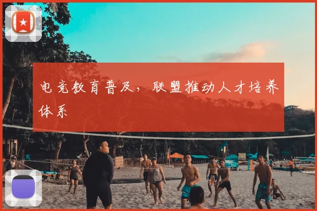 电竞教育普及,联盟推动人才培养体系