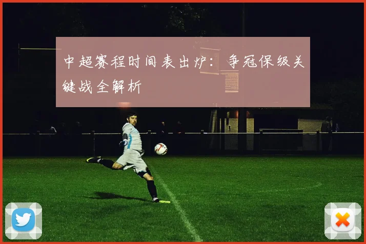 中超赛程时间表出炉：争冠保级关键战全解析