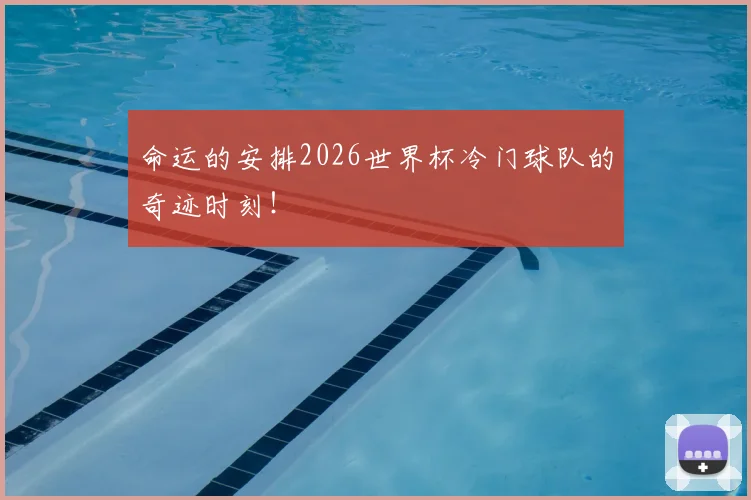 命运的安排2026世界杯冷门球队的奇迹时刻!