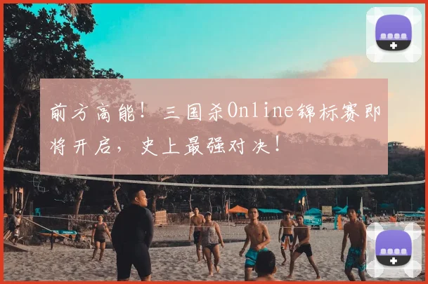 前方高能!三国杀Online锦标赛即将开启,史上最强对决!